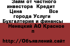 Займ от частного инвестора. Кредит. › Цена ­ 1 500 000 - Все города Услуги » Бухгалтерия и финансы   . Ненецкий АО,Красное п.